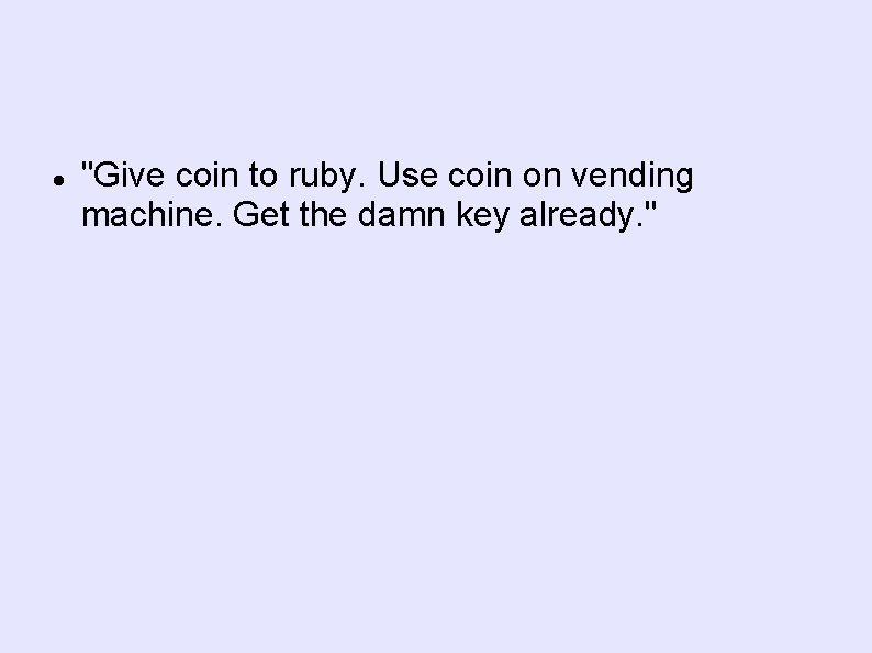  "Give coin to ruby. Use coin on vending machine. Get the damn key