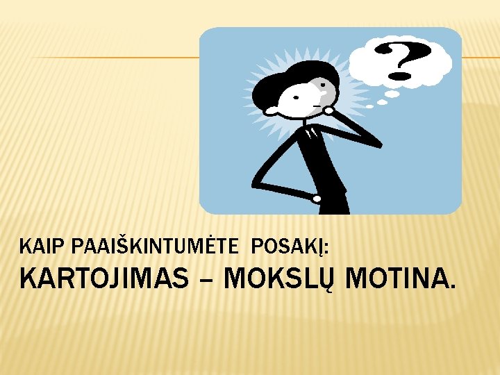 KAIP PAAIŠKINTUMĖTE POSAKĮ: KARTOJIMAS – MOKSLŲ MOTINA. 