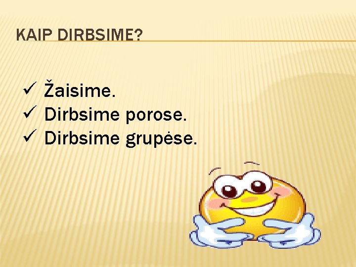 KAIP DIRBSIME? ü Žaisime. ü Dirbsime porose. ü Dirbsime grupėse. 