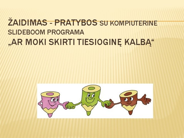 ŽAIDIMAS - PRATYBOS SU KOMPIUTERINE SLIDEBOOM PROGRAMA „AR MOKI SKIRTI TIESIOGINĘ KALBĄ“ 