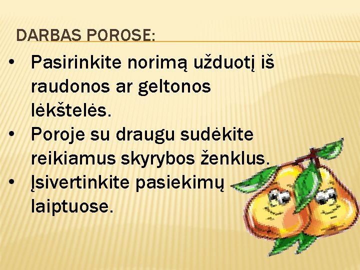 DARBAS POROSE: • Pasirinkite norimą užduotį iš raudonos ar geltonos lėkštelės. • Poroje su