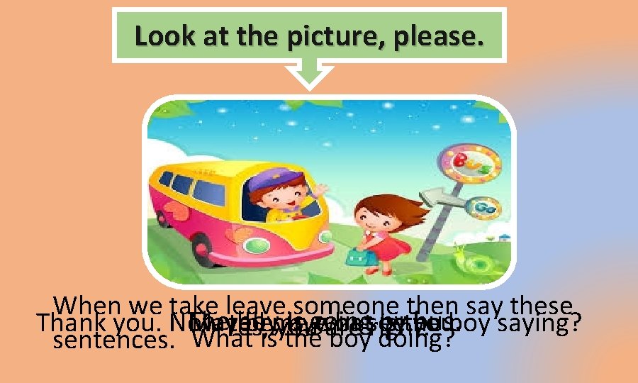 Look at the picture, please. When we take leave someone then say these The