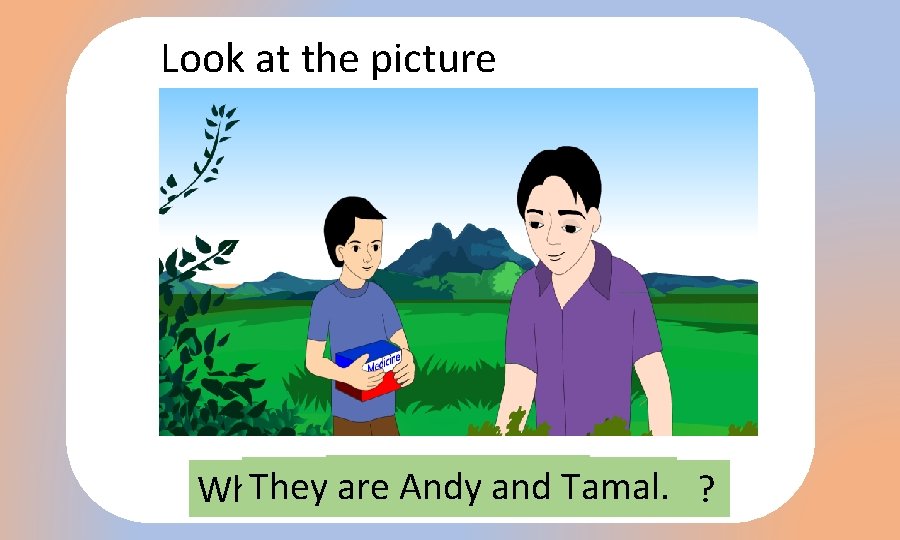 Look at the picture are they? They are Andy and What How They Two