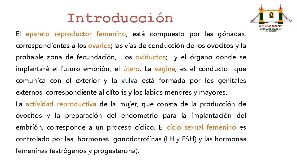 Introducción El aparato reproductor femenino, está compuesto por las gónadas, correspondientes a los ovarios;