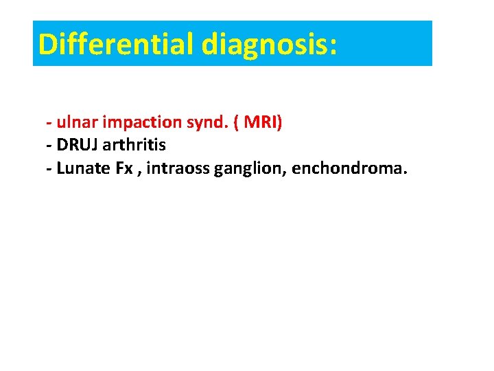 Differential diagnosis: - ulnar impaction synd. ( MRI) - DRUJ arthritis - Lunate Fx