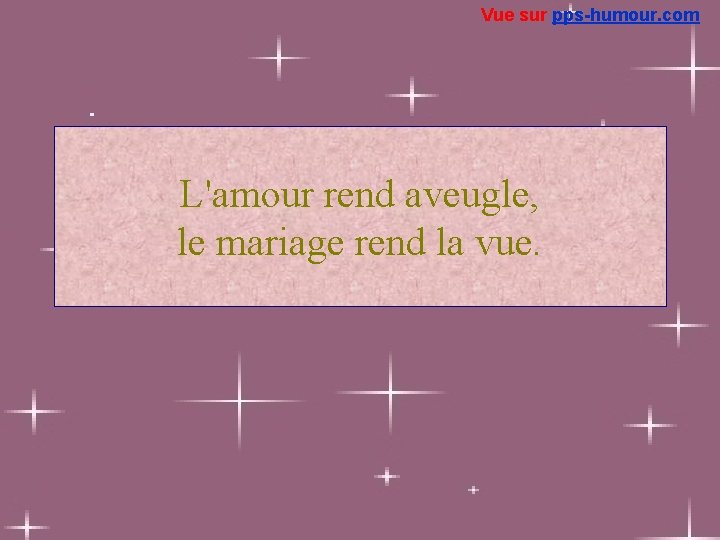 Vue sur pps-humour. com L'amour rend aveugle, le mariage rend la vue. 