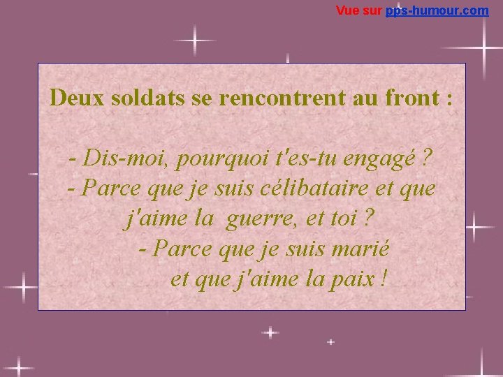 Vue sur pps-humour. com Deux soldats se rencontrent au front : - Dis-moi, pourquoi