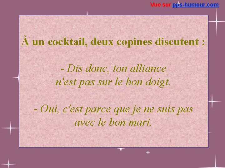 Vue sur pps-humour. com À un cocktail, deux copines discutent : - Dis donc,