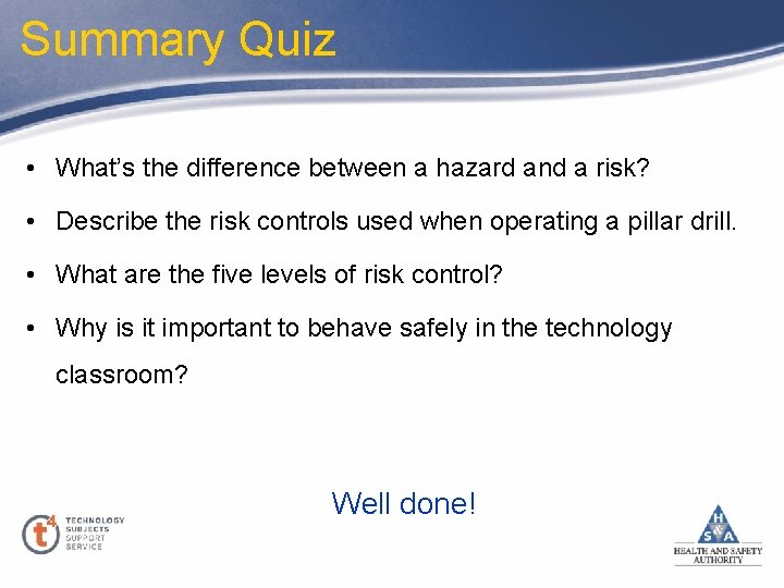 Summary Quiz • What’s the difference between a hazard and a risk? • Describe