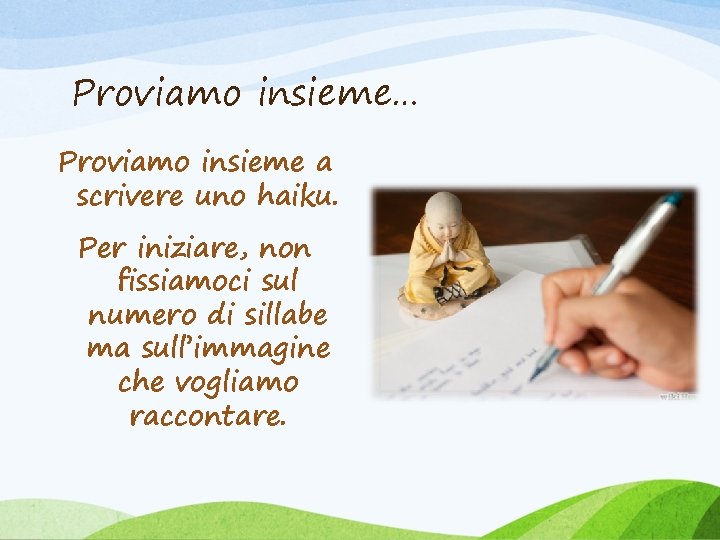 Proviamo insieme… Proviamo insieme a scrivere uno haiku. Per iniziare, non fissiamoci sul numero