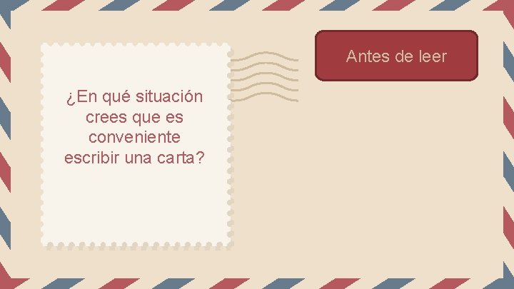 Antes de leer ¿En qué situación crees que es conveniente escribir una carta? 