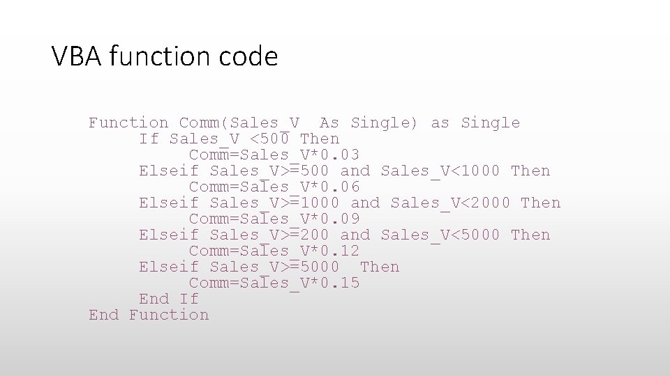 VBA function code Function Comm(Sales_V As Single) as Single If Sales_V <500 Then Comm=Sales_V*0.