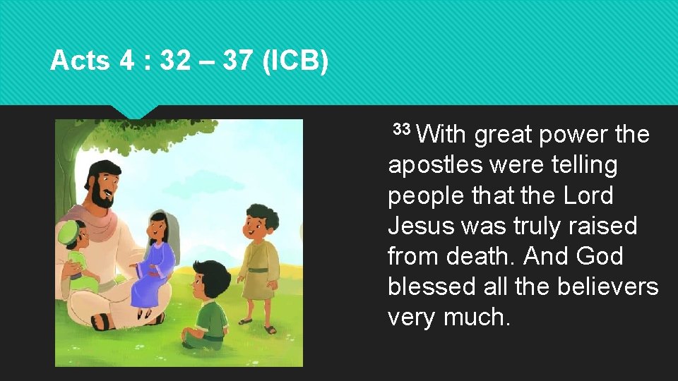 Acts 4 : 32 – 37 (ICB) 33 With great power the apostles were