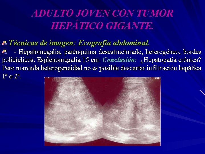 ADULTO JOVEN CON TUMOR HEPÁTICO GIGANTE. Técnicas de imagen: Ecografía abdominal. - Hepatomegalia, parénquima