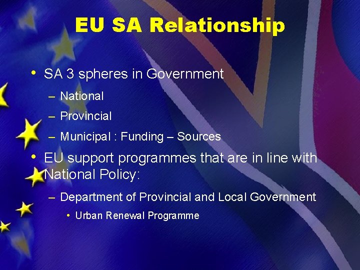 EU SA Relationship • SA 3 spheres in Government – National – Provincial –