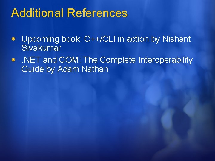 Additional References Upcoming book: C++/CLI in action by Nishant Sivakumar. NET and COM: The