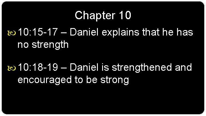 Chapter 10 10: 15 -17 – Daniel explains that he has no strength 10: