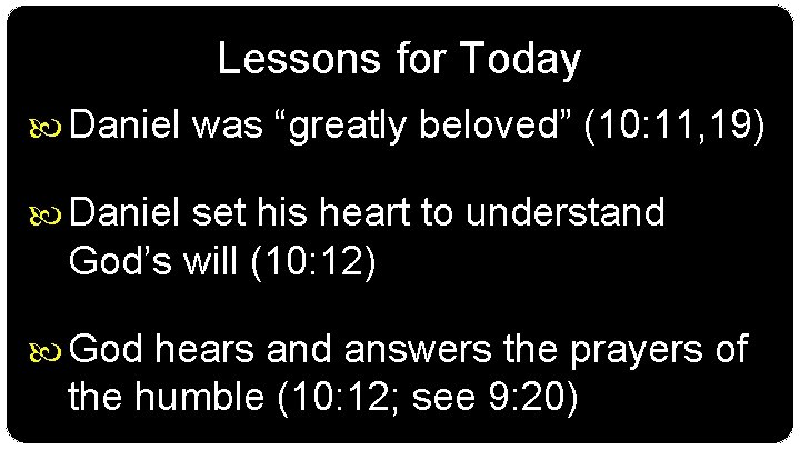 Lessons for Today Daniel was “greatly beloved” (10: 11, 19) Daniel set his heart