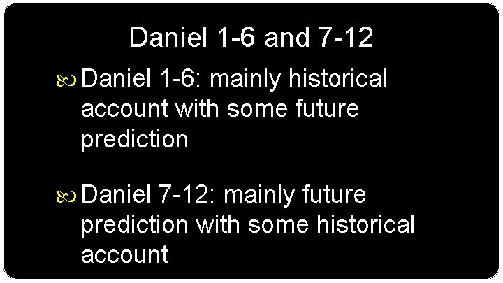 Daniel 1 -6 and 7 -12 Daniel 1 -6: mainly historical account with some