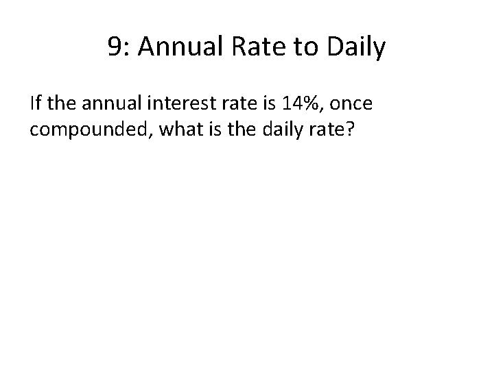 9: Annual Rate to Daily If the annual interest rate is 14%, once compounded,