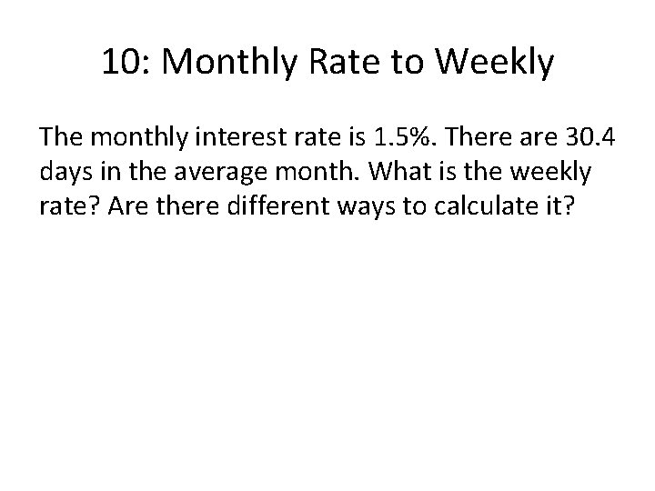 10: Monthly Rate to Weekly The monthly interest rate is 1. 5%. There are