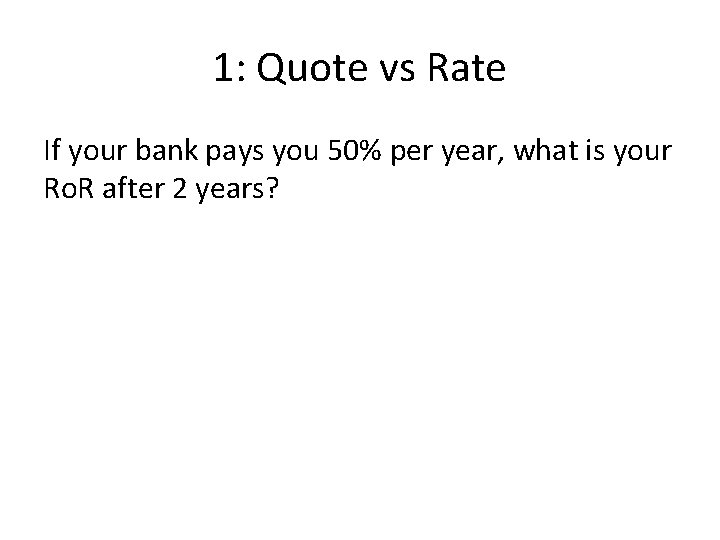 1: Quote vs Rate If your bank pays you 50% per year, what is