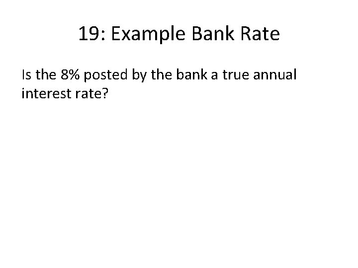 19: Example Bank Rate Is the 8% posted by the bank a true annual