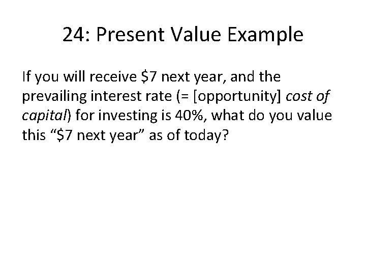 24: Present Value Example If you will receive $7 next year, and the prevailing