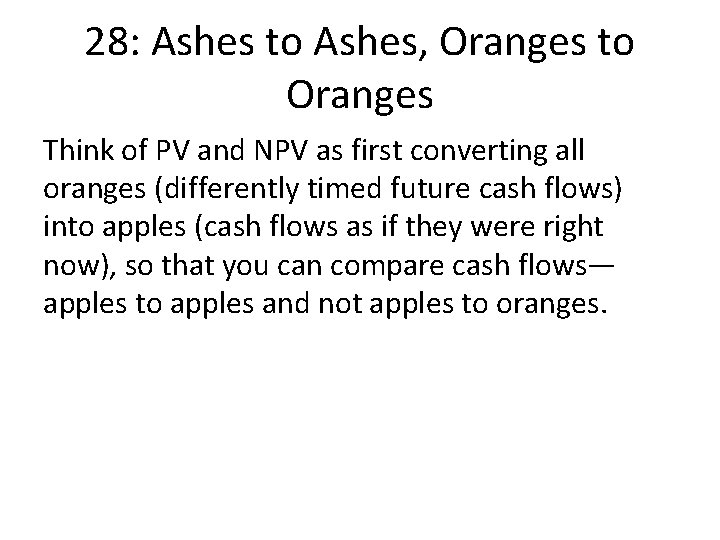 28: Ashes to Ashes, Oranges to Oranges Think of PV and NPV as first