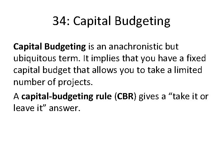 34: Capital Budgeting is an anachronistic but ubiquitous term. It implies that you have