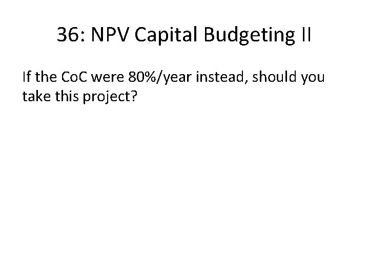 36: NPV Capital Budgeting II If the Co. C were 80%/year instead, should you