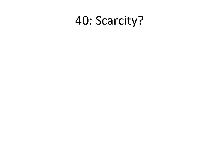 40: Scarcity? 