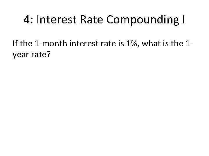 4: Interest Rate Compounding I If the 1 -month interest rate is 1%, what