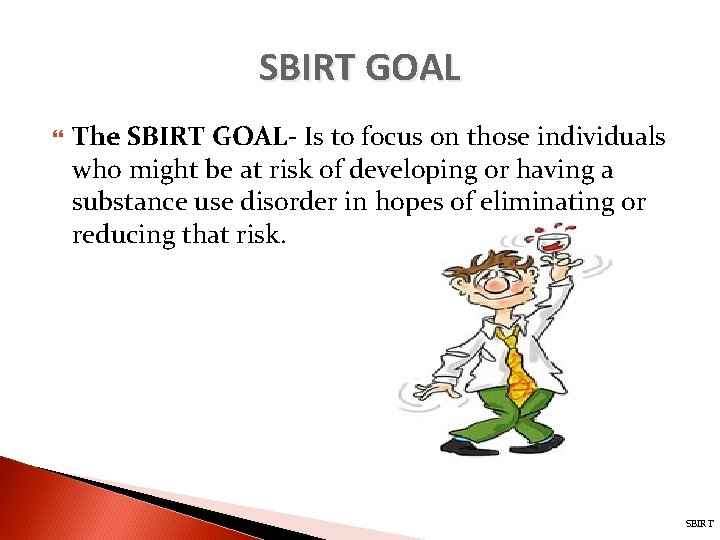 SBIRT GOAL The SBIRT GOAL- Is to focus on those individuals who might be
