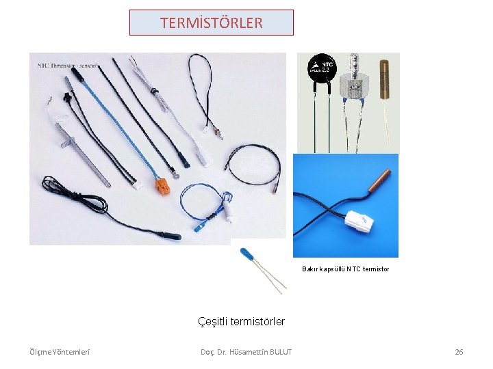 TERMİSTÖRLER Bakır kapsüllü NTC termistor Çeşitli termistörler Ölçme Yöntemleri Doç. Dr. Hüsamettin BULUT 26