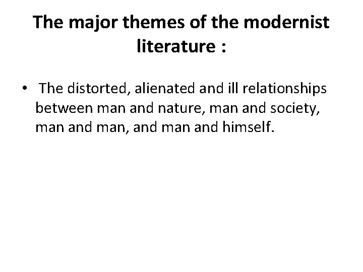 The major themes of the modernist literature : • The distorted, alienated and ill