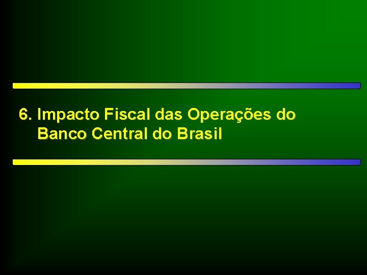 6. Impacto Fiscal das Operações do Banco Central do Brasil 