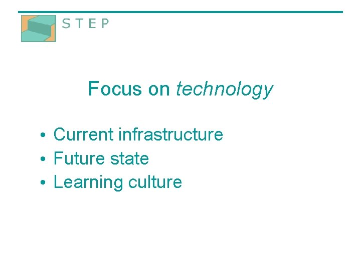 Focus on technology • Current infrastructure • Future state • Learning culture 