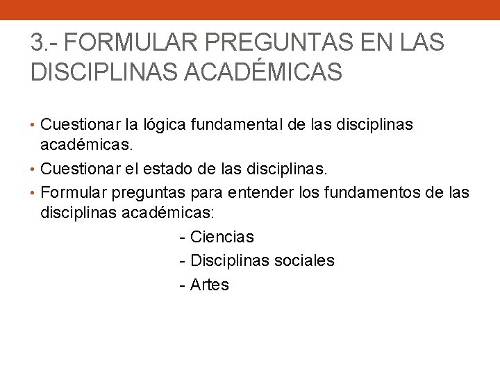 3. - FORMULAR PREGUNTAS EN LAS DISCIPLINAS ACADÉMICAS • Cuestionar la lógica fundamental de