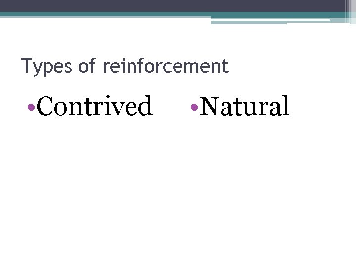 Types of reinforcement • Contrived • Natural 