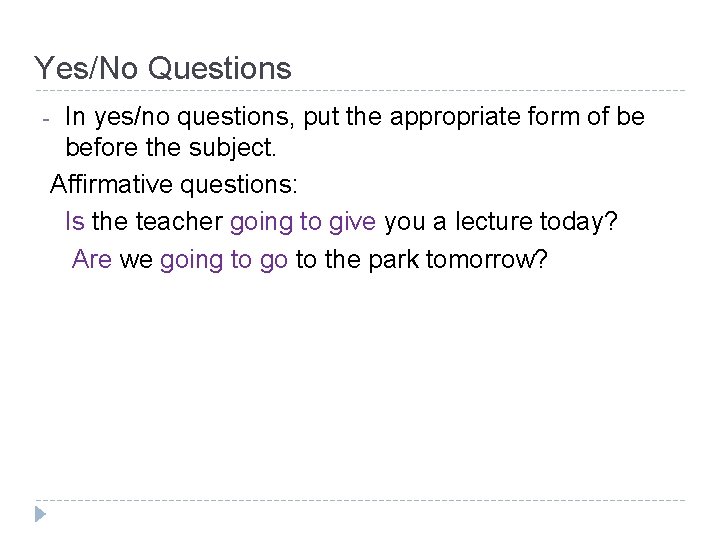 Yes/No Questions - In yes/no questions, put the appropriate form of be before the