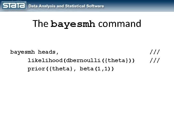 The bayesmh command bayesmh heads, likelihood(dbernoulli({theta})) prior({theta}, beta(1, 1)) /// 