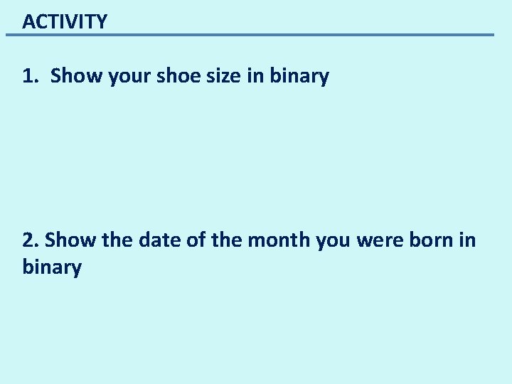 ACTIVITY 1. Show your shoe size in binary 2. Show the date of the