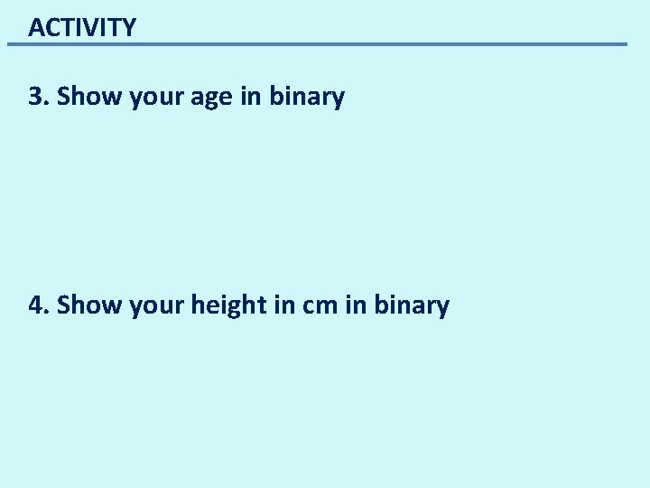 ACTIVITY 3. Show your age in binary 4. Show your height in cm in