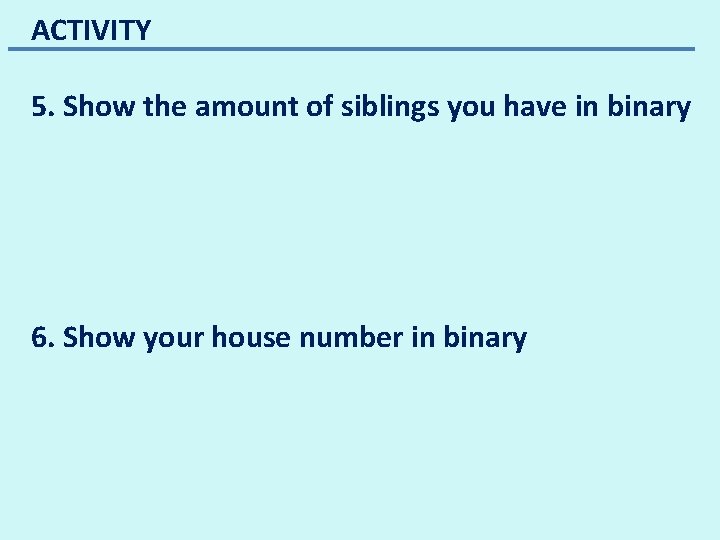 ACTIVITY 5. Show the amount of siblings you have in binary 6. Show your