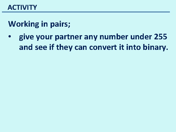 ACTIVITY Working in pairs; • give your partner any number under 255 and see ACTIVITY Working in pairs; • give your partner any number under 255 and see