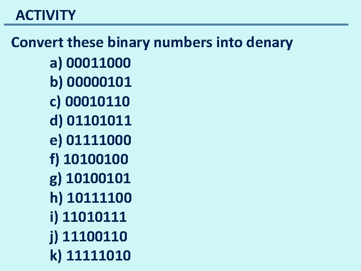 ACTIVITY Convert these binary numbers into denary a) 00011000 b) 00000101 c) 00010110 d)