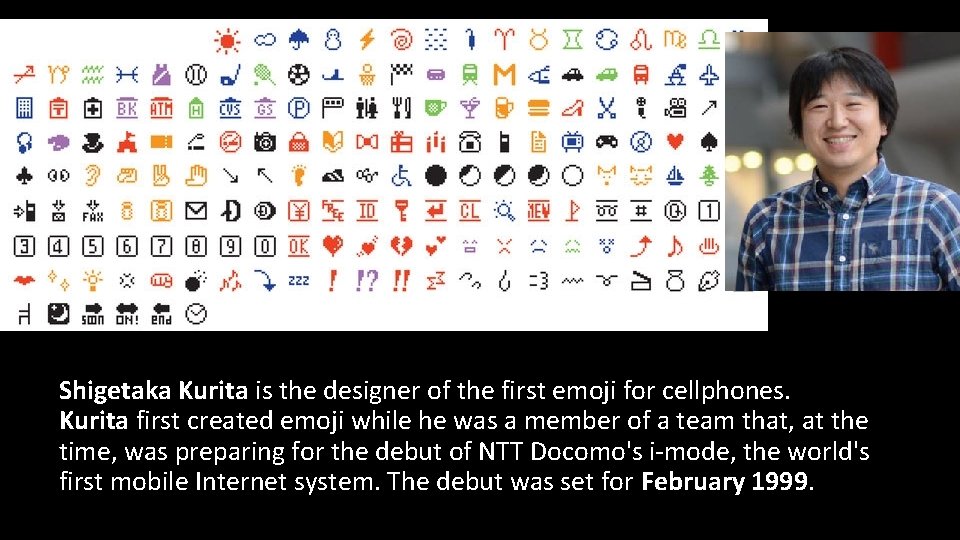 Shigetaka Kurita is the designer of the first emoji for cellphones. Kurita first created