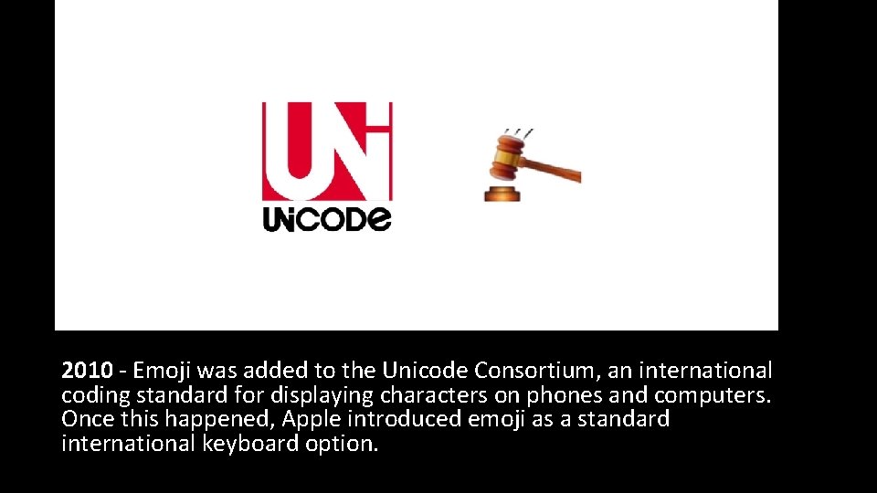 2010 - Emoji was added to the Unicode Consortium, an international coding standard for