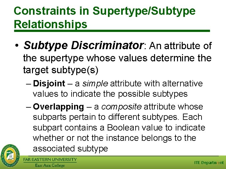 Constraints in Supertype/Subtype Relationships • Subtype Discriminator: An attribute of the supertype whose values Constraints in Supertype/Subtype Relationships • Subtype Discriminator: An attribute of the supertype whose values